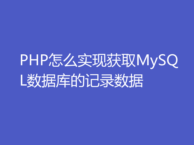 PHP怎么实现获取MySQL数据库的记录数据
