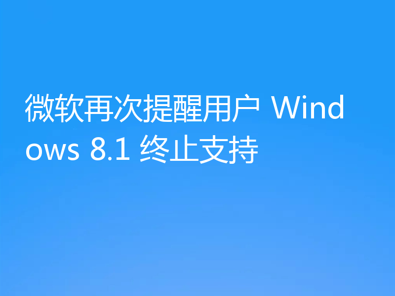 微软再次提醒用户 Windows 8.1 终止支持