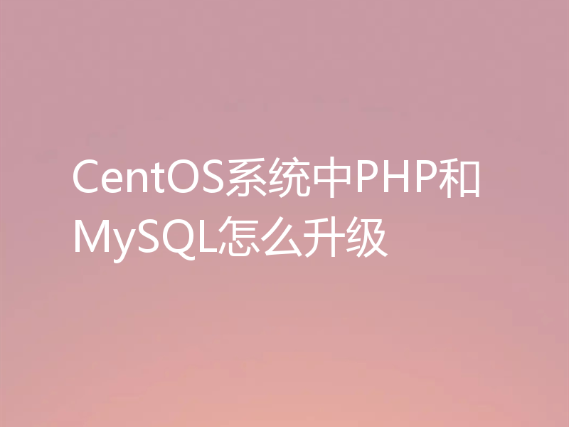 CentOS系统中PHP和MySQL怎么升级