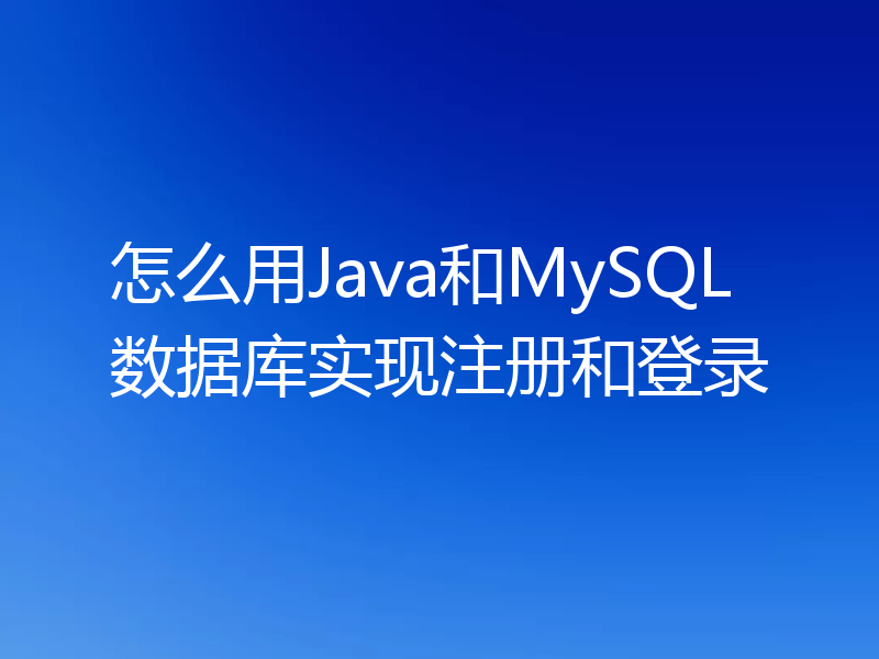 怎么用Java和MySQL数据库实现注册和登录