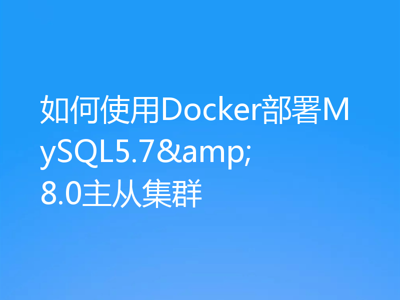 如何使用Docker部署MySQL5.7&8.0主从集群