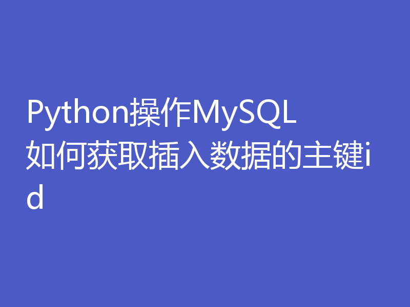 Python操作MySQL如何获取插入数据的主键id