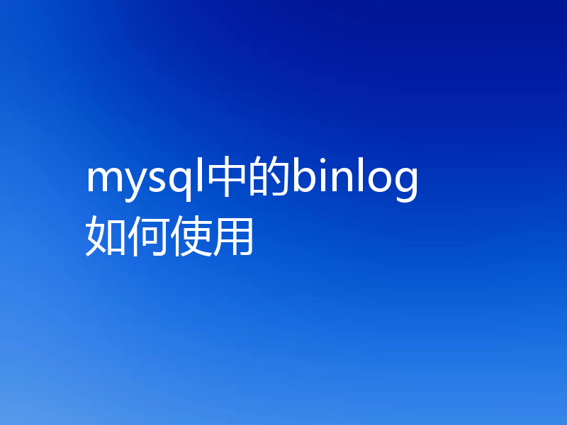 mysql中的binlog如何使用