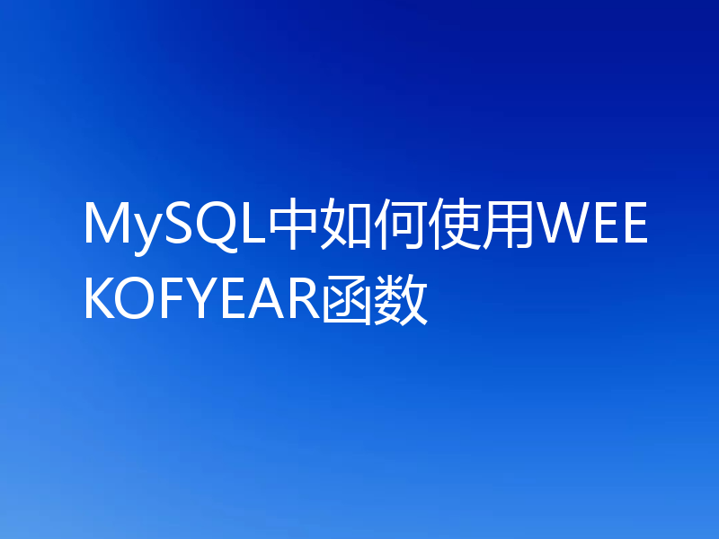 MySQL中如何使用WEEKOFYEAR函数