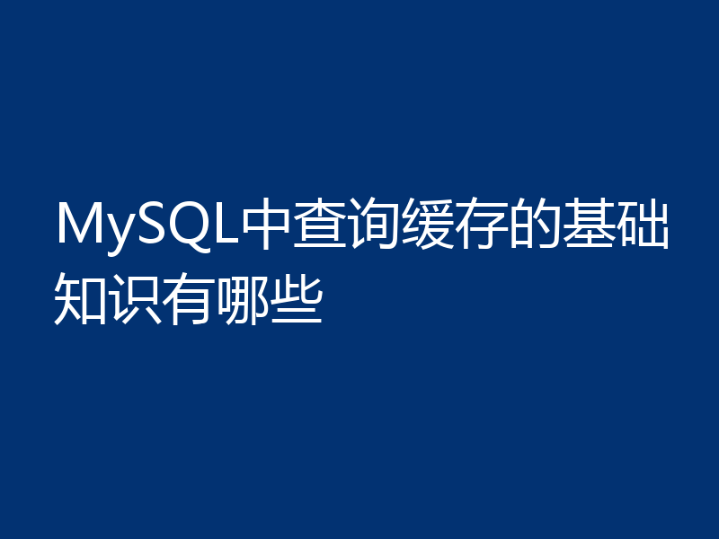 MySQL中查询缓存的基础知识有哪些