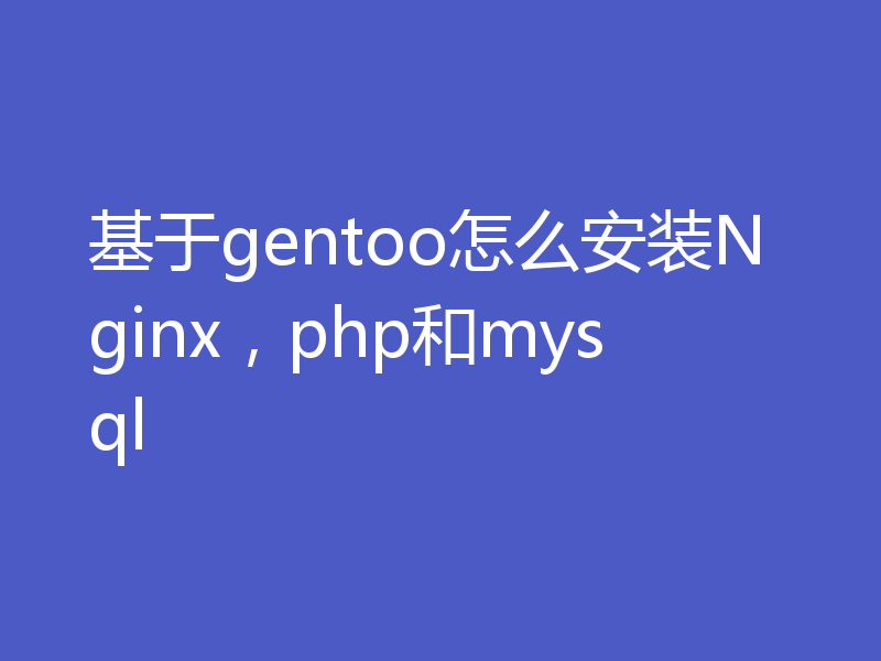 基于gentoo怎么安装Nginx，php和mysql
