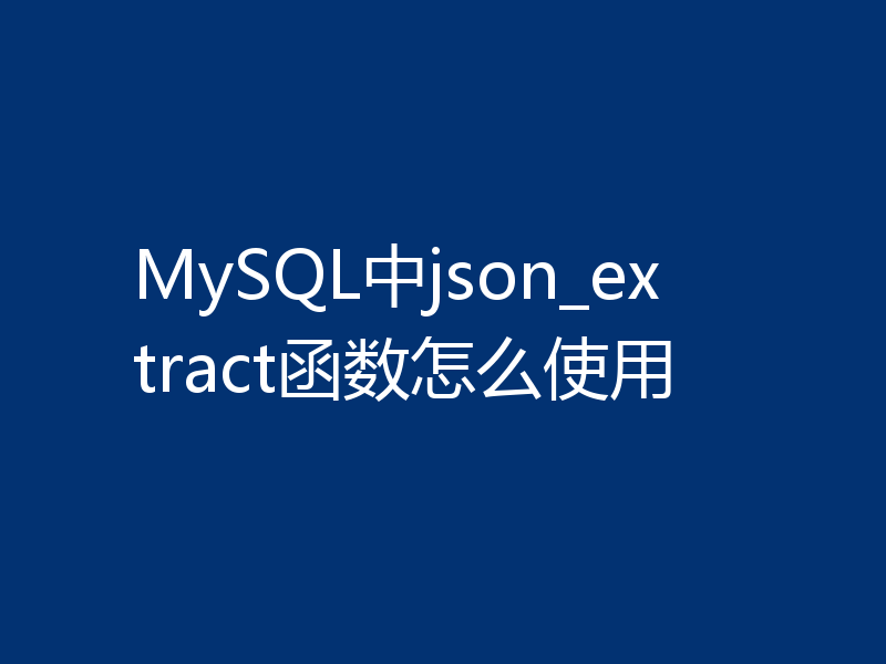 MySQL中json_extract函数怎么使用