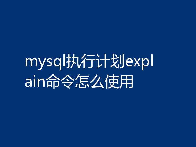 mysql执行计划explain命令怎么使用