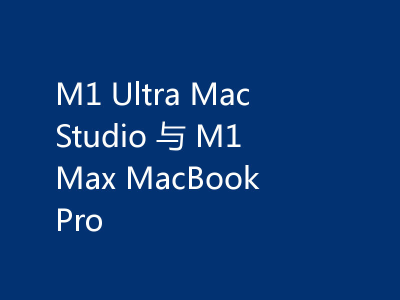 M1 Ultra Mac Studio 与 M1 Max MacBook Pro