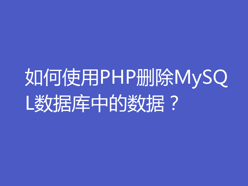 如何使用PHP删除MySQL数据库中的数据？