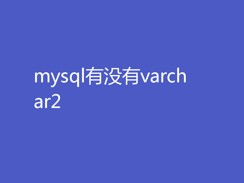 mysql有没有varchar2