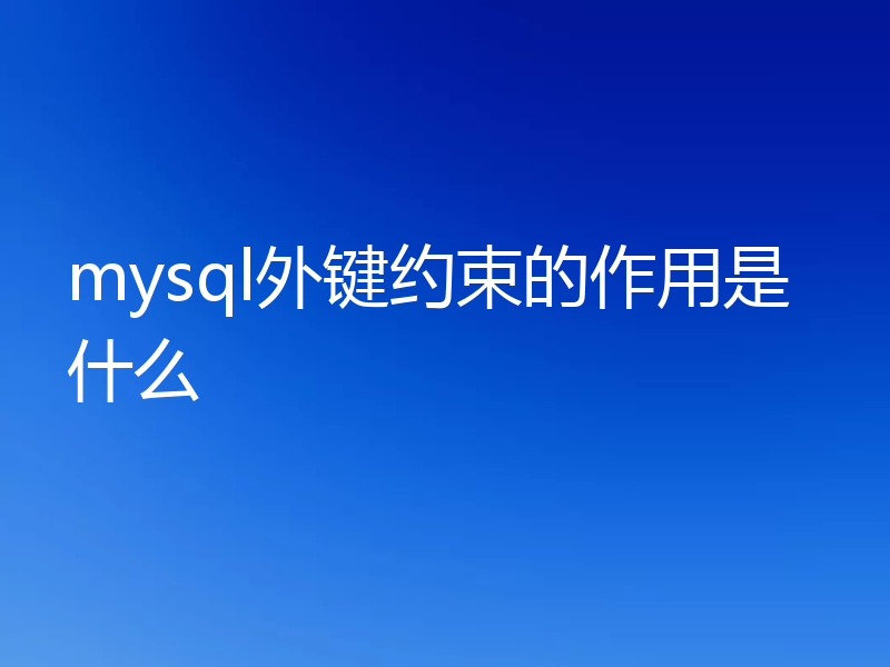 mysql外键约束的作用是什么