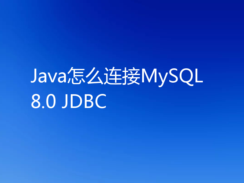 Java怎么连接MySQL8.0 JDBC