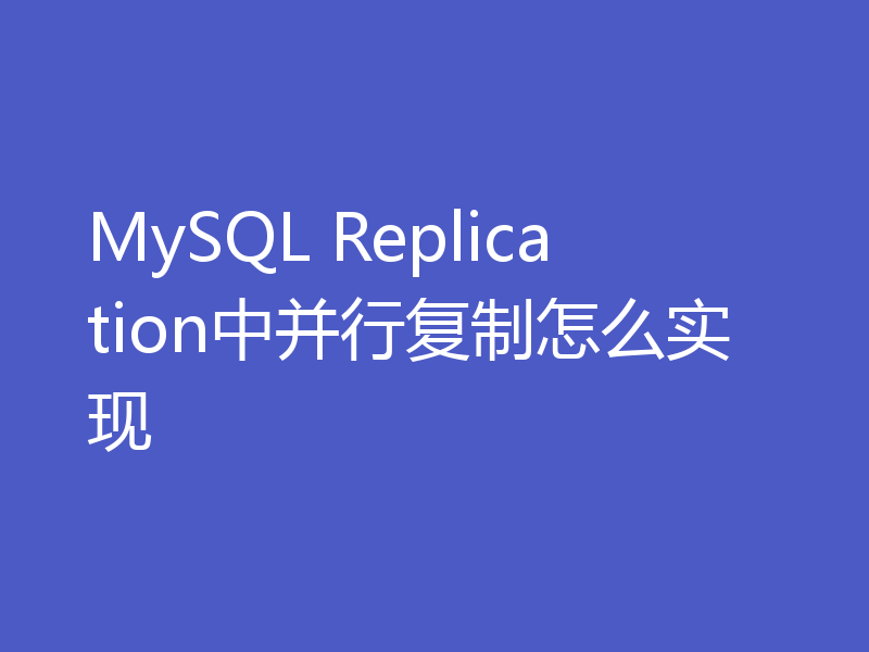 MySQL Replication中并行复制怎么实现