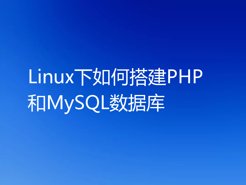 Linux下如何搭建PHP和MySQL数据库