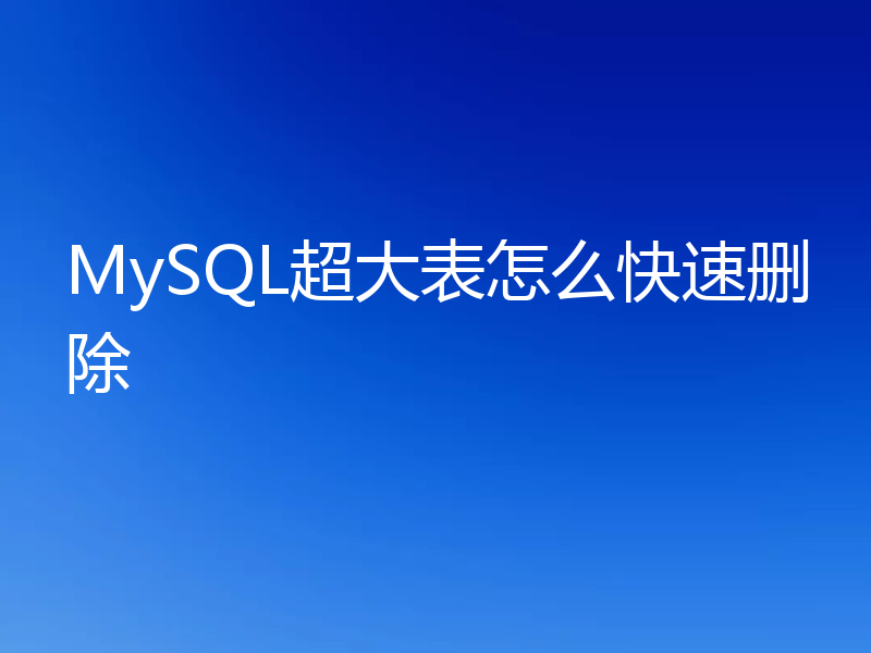 MySQL超大表怎么快速删除