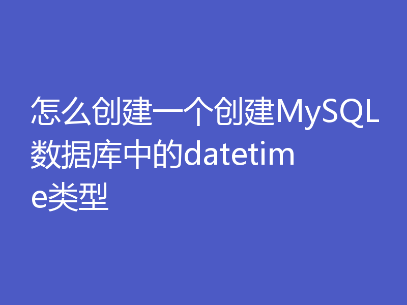 怎么创建一个创建MySQL数据库中的datetime类型
