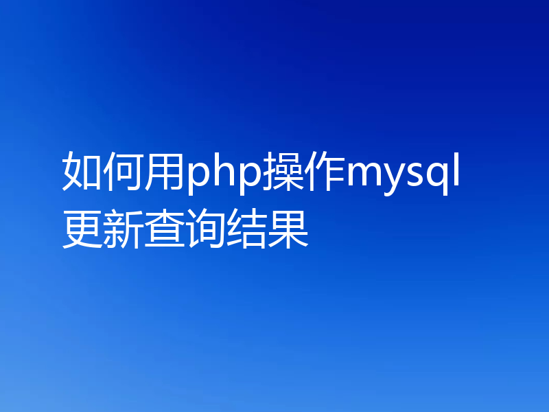 如何用php操作mysql更新查询结果