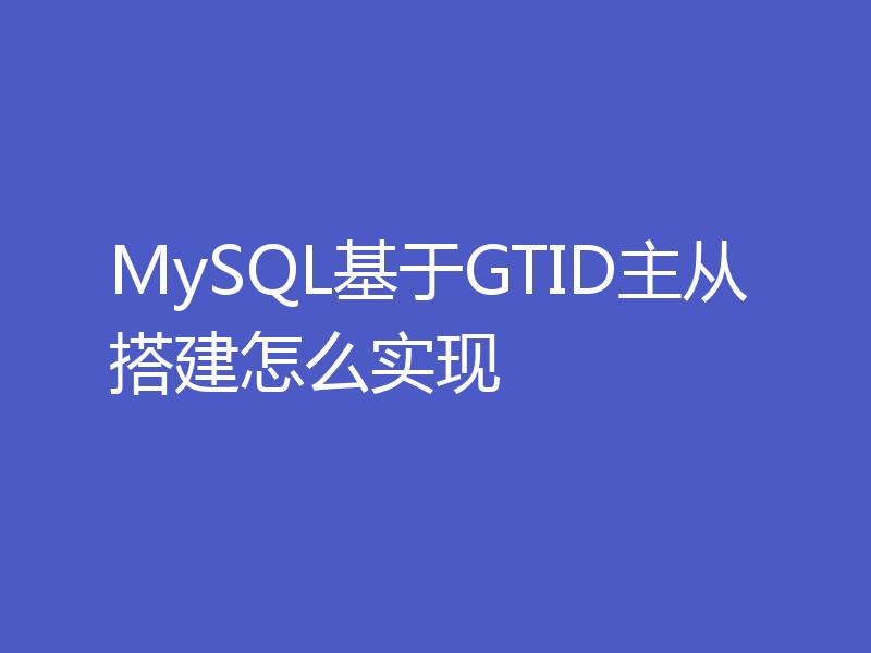 MySQL基于GTID主从搭建怎么实现