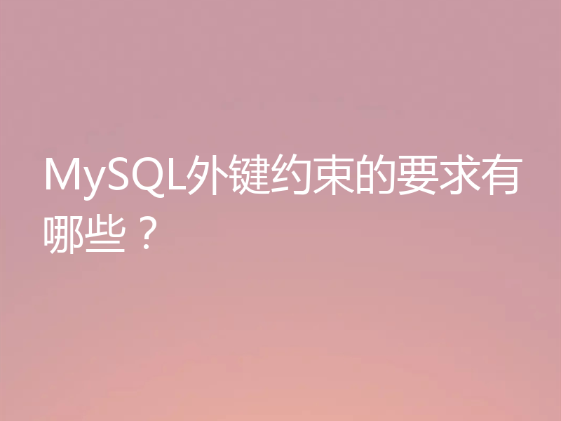 MySQL外键约束的要求有哪些？