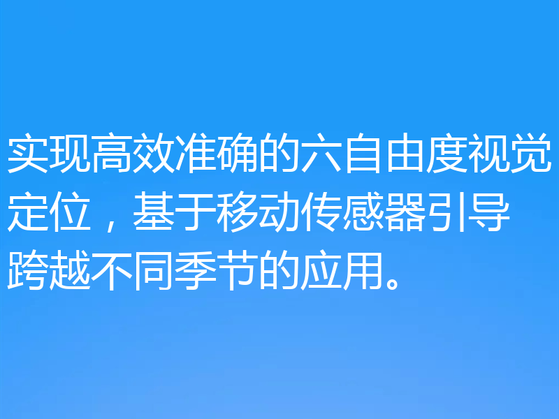 实现高效准确的六自由度视觉定位，基于移动传感器引导跨越不同季节的应用。