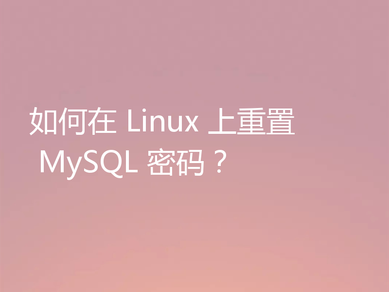 如何在 Linux 上重置 MySQL 密码？