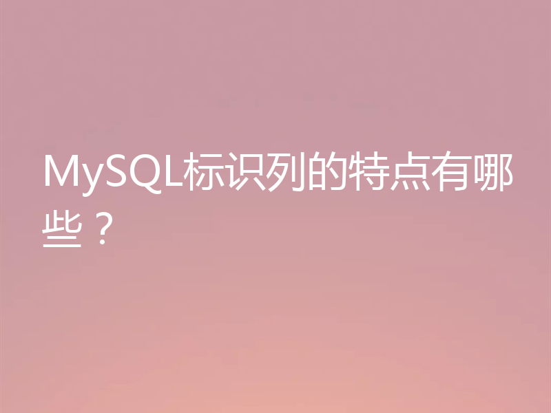 MySQL标识列的特点有哪些？