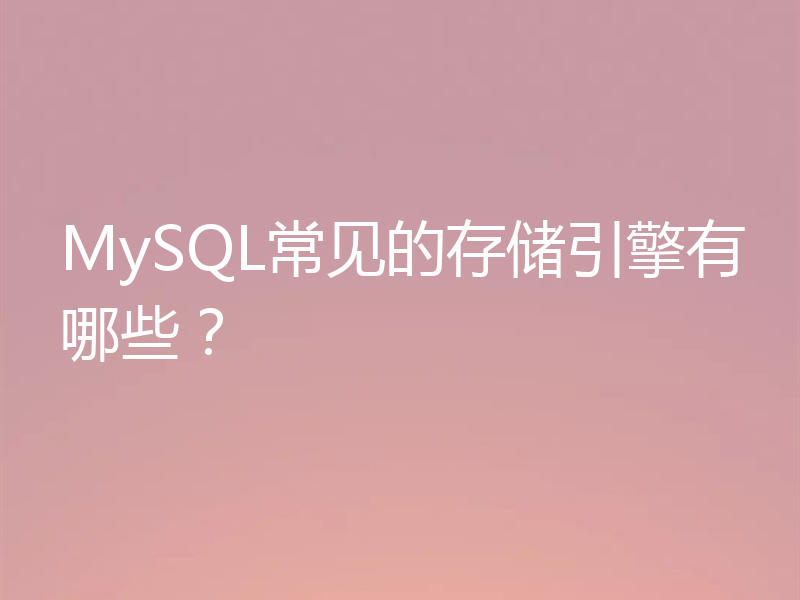 MySQL常见的存储引擎有哪些？
