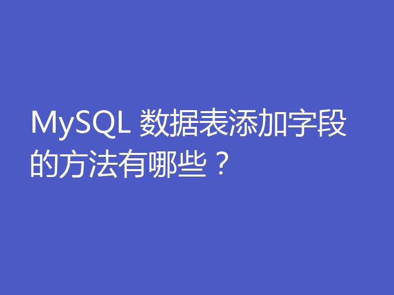 MySQL 数据表添加字段的方法有哪些？