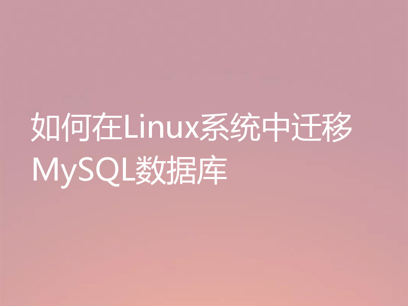 如何在Linux系统中迁移MySQL数据库