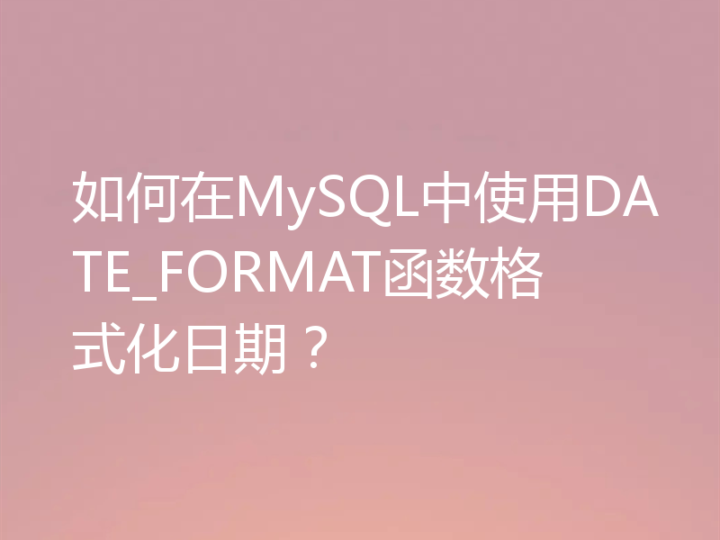 如何在MySQL中使用DATE_FORMAT函数格式化日期？