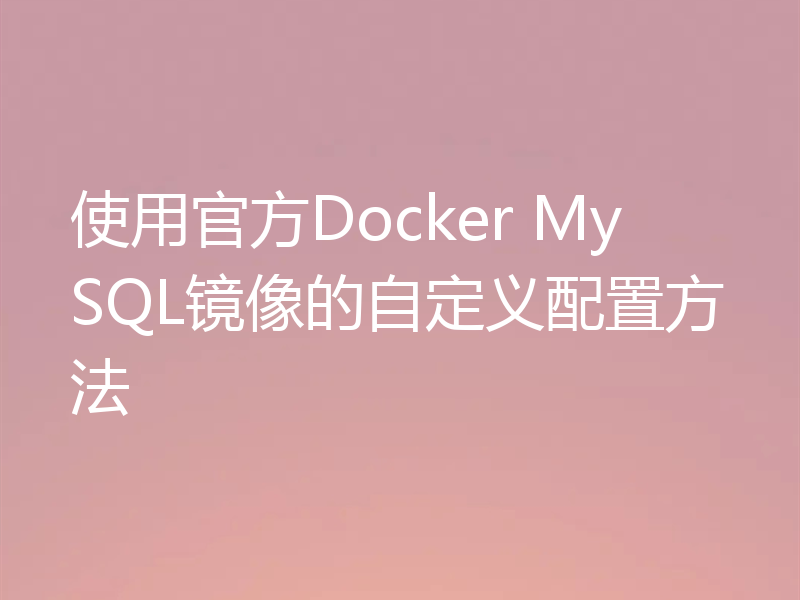 使用官方Docker MySQL镜像的自定义配置方法