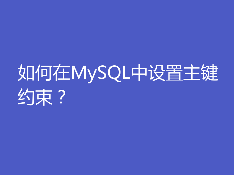 如何在MySQL中设置主键约束？