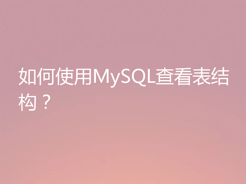 如何使用MySQL查看表结构？