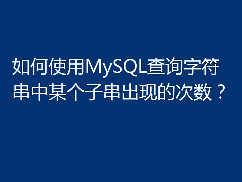 如何使用MySQL查询字符串中某个子串出现的次数？