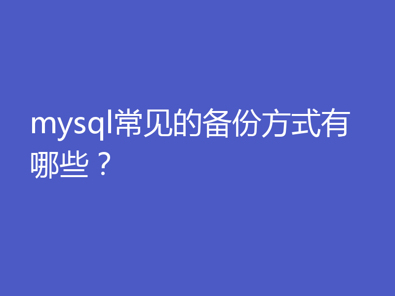 mysql常见的备份方式有哪些？