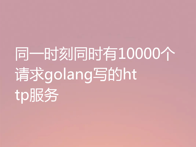 同一时刻同时有10000个请求golang写的http服务