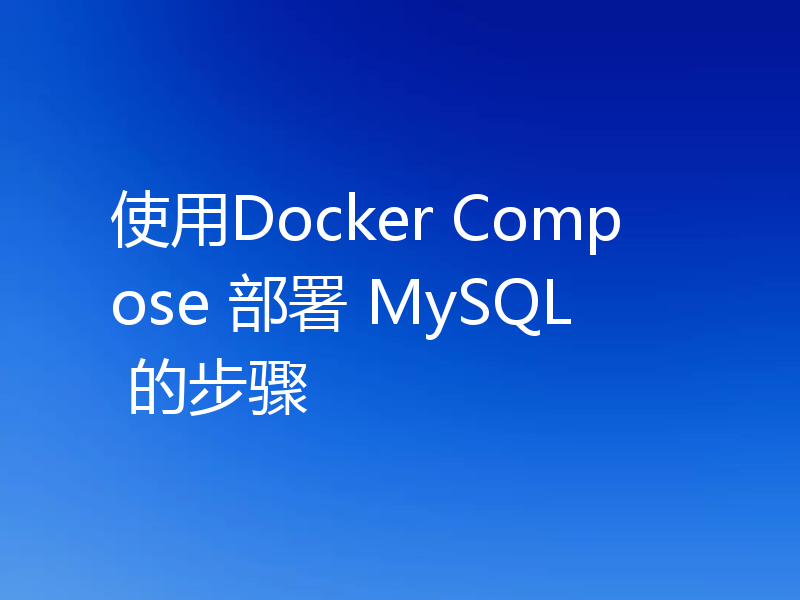 使用Docker Compose 部署 MySQL 的步骤