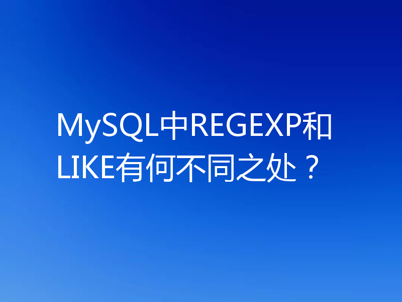 MySQL中REGEXP和LIKE有何不同之处？