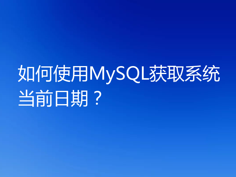如何使用MySQL获取系统当前日期？