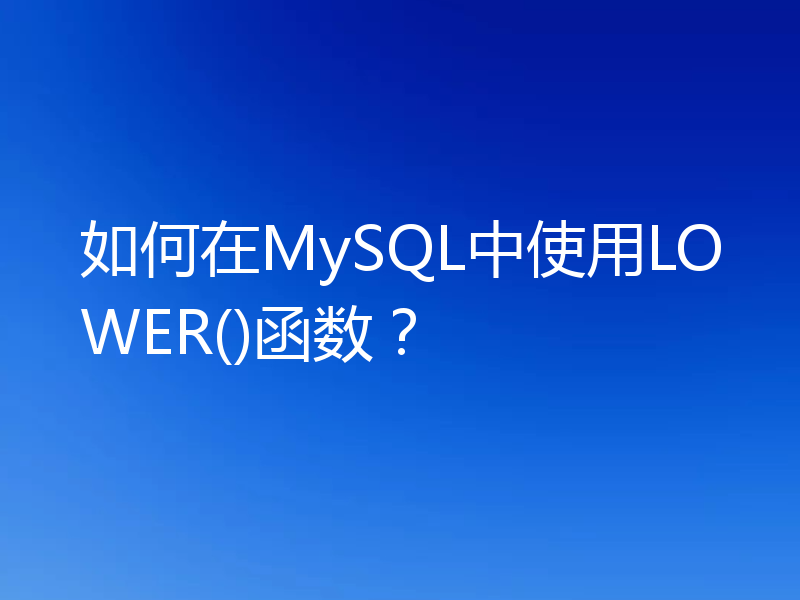 如何在MySQL中使用LOWER()函数？