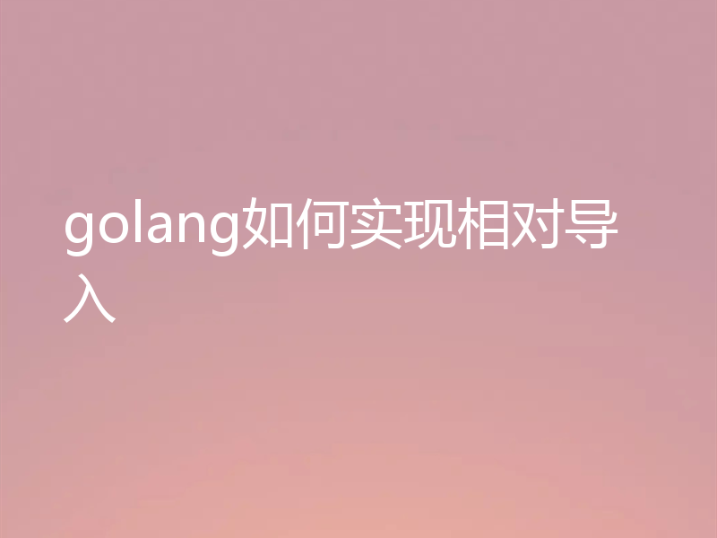 golang如何实现相对导入
