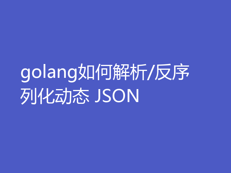 golang如何解析/反序列化动态 JSON