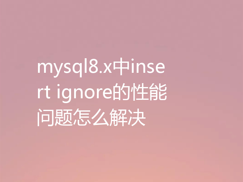 mysql8.x中insert ignore的性能问题怎么解决