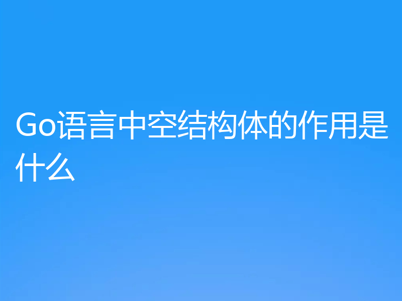 Go语言中空结构体的作用是什么