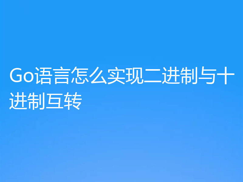 Go语言怎么实现二进制与十进制互转