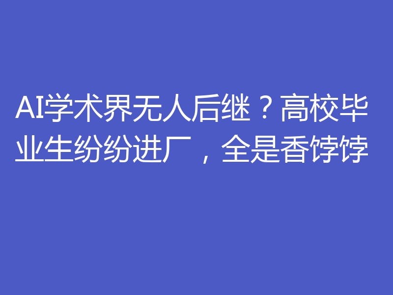AI学术界无人后继？高校毕业生纷纷进厂，全是香饽饽