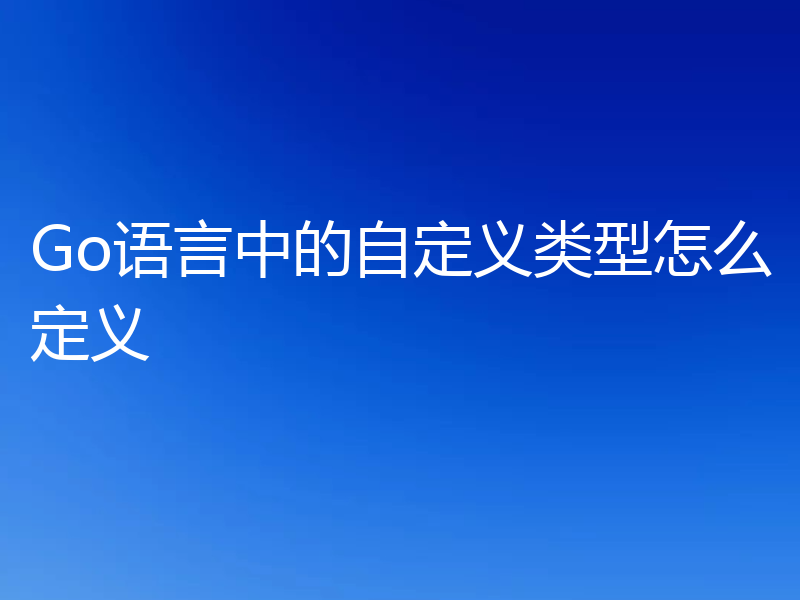 Go语言中的自定义类型怎么定义