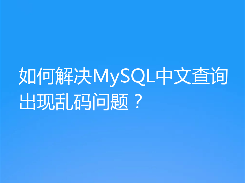 如何解决MySQL中文查询出现乱码问题？