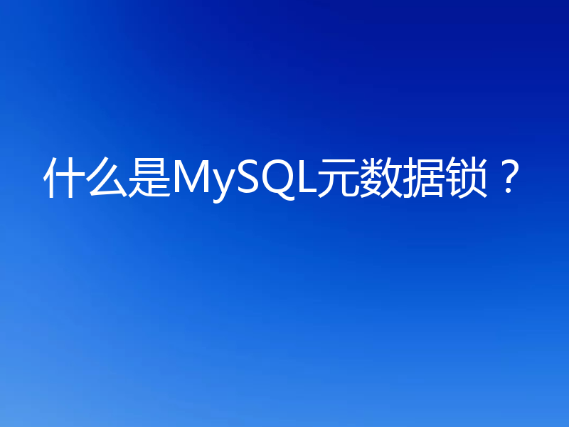 什么是MySQL元数据锁？